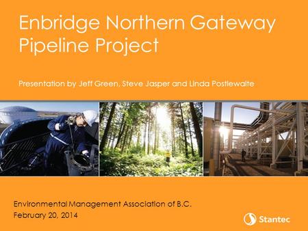 Enbridge Northern Gateway Pipeline Project Presentation by Jeff Green, Steve Jasper and Linda Postlewaite Environmental Management Association of B.C.