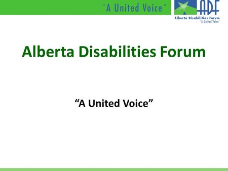 Alberta Disabilities Forum “A United Voice”. Our Members Accessible Housing SocietyAlberta Association for Community Living AB Association of the DeafAlberta.