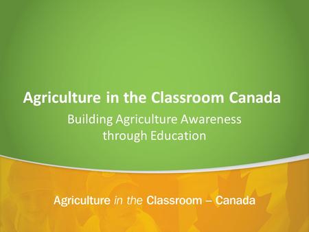 Agriculture in the Classroom Canada Building Agriculture Awareness through Education.