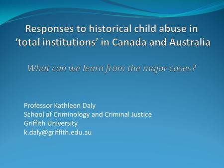 Professor Kathleen Daly School of Criminology and Criminal Justice Griffith University