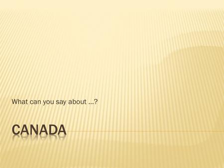 What can you say about …?.  It is located in North America – south of the Arctic and north of the United States. The border between Canada and USA is.