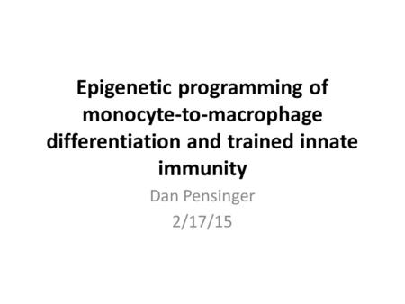 Epigenetic programming of monocyte-to-macrophage differentiation and trained innate immunity Dan Pensinger 2/17/15.