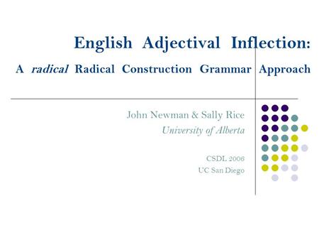 English Adjectival Inflection: A radical Radical Construction Grammar Approach John Newman & Sally Rice University of Alberta CSDL 2006 UC San Diego.