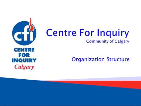 Organization Structure. Meeting Overview Mission of CFI Calgary Matching Structure to Mission New Structure Overview Mission Teams & Chairs Support Teams.