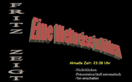 Aktuelle Zeit: 23:40 Uhr -Nicht klicken -Präsentation läuft automatisch -Ton einschalten.