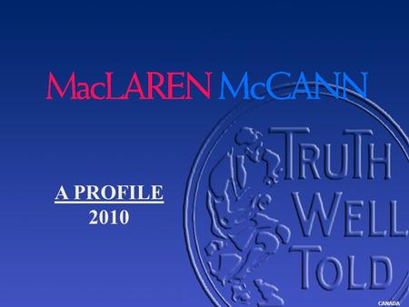 CANADA A PROFILE 2010. CANADA Celebrating over 85 years at the top of the Canadian advertising industry MacLaren McCann 1915 –