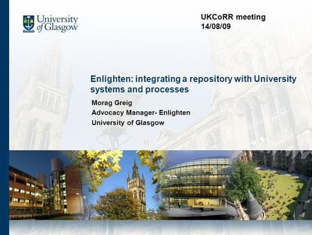 Enlighten: integrating a repository with University systems and processes Morag Greig Advocacy Manager- Enlighten University of Glasgow UKCoRR meeting.