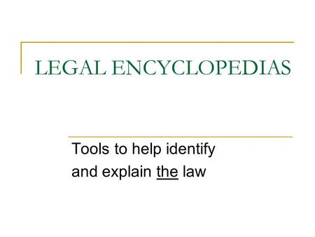 LEGAL ENCYCLOPEDIAS Tools to help identify and explain the law.