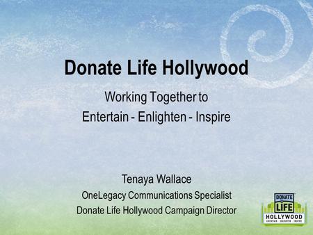 Working Together to Entertain - Enlighten - Inspire Donate Life Hollywood Tenaya Wallace OneLegacy Communications Specialist Donate Life Hollywood Campaign.