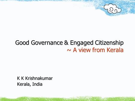 Good Governance & Engaged Citizenship ~ A view from Kerala K K Krishnakumar Kerala, India.