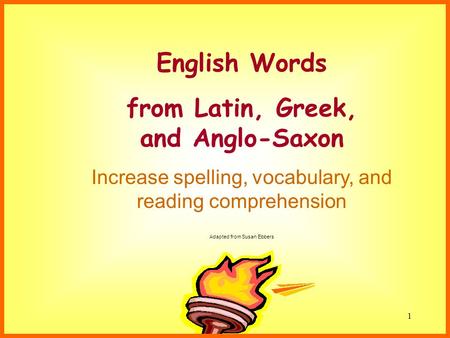 Susan Ebbers 20051 English Words from Latin, Greek, and Anglo-Saxon Increase spelling, vocabulary, and reading comprehension Adapted from Susan Ebbers.