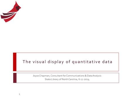 The visual display of quantitative data Joyce Chapman, Consultant for Communications & Data Analysis State Library of North Carolina, 6-11-2014 1.