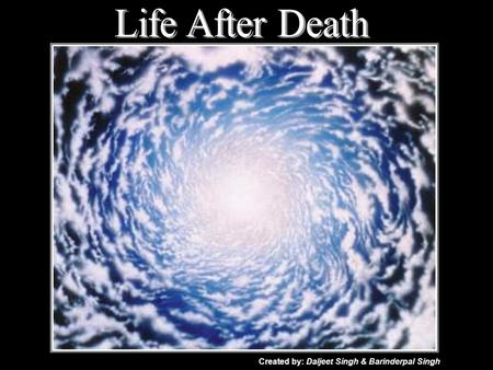 Created by: Daljeet Singh & Barinderpal Singh. TABLE OF CONTENTS INTRODUCTION TO LIFE AFTER DEATH (SGGS) Life’s Journey to OLD AGE After death Yamdoot.