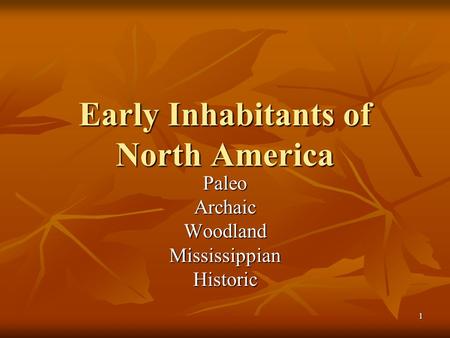 1 Early Inhabitants of North America PaleoArchaicWoodlandMississippianHistoric.