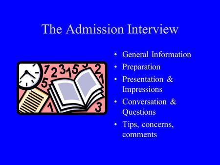 The Admission Interview General Information Preparation Presentation & Impressions Conversation & Questions Tips, concerns, comments.