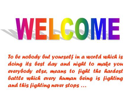 To be nobody but yourself in a world which is doing its best day and night to make you everybody else, means to fight the hardest battle which every human.