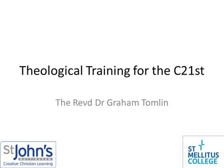 Theological Training for the C21st The Revd Dr Graham Tomlin.