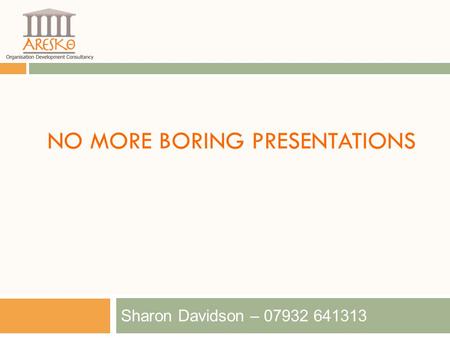 NO MORE BORING PRESENTATIONS Sharon Davidson – 07932 641313.