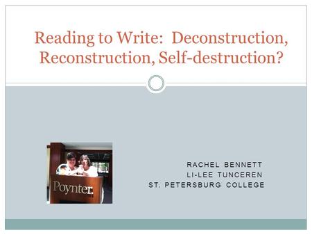 RACHEL BENNETT LI-LEE TUNCEREN ST. PETERSBURG COLLEGE Reading to Write: Deconstruction, Reconstruction, Self-destruction?