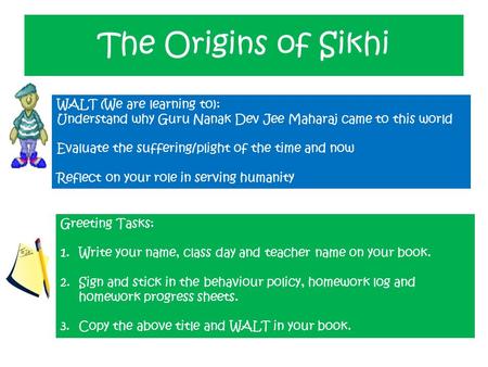 The Origins of Sikhi WALT (We are learning to): Understand why Guru Nanak Dev Jee Maharaj came to this world Evaluate the suffering/plight of the time.