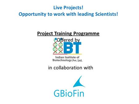 In collaboration with Live Projects! Opportunity to work with leading Scientists! Project Training Programme Offered by.