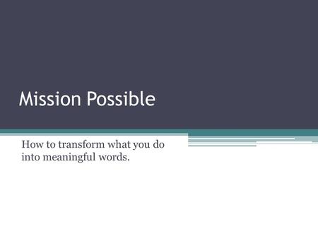 Mission Possible How to transform what you do into meaningful words.