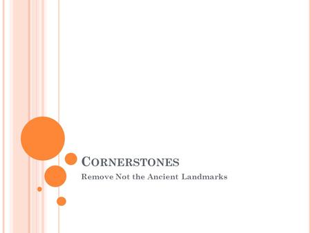 C ORNERSTONES Remove Not the Ancient Landmarks. C ORNERSTONES The Bible speaks much about landmarks and markers. Joshua 4. Joshua made the nation take.