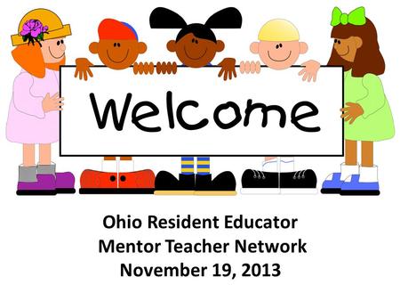 Ohio Resident Educator Mentor Teacher Network November 19, 2013.