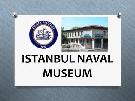 ISTANBUL NAVAL MUSEUM. * İstanbul Naval Museum is the biggest naval museum in Turkey and one of the few museums in the world with its variety of collections.