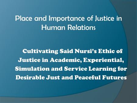 Place and Importance of Justice in Human Relations Cultivating Said Nursi’s Ethic of Justice in Academic, Experiential, Simulation and Service Learning.