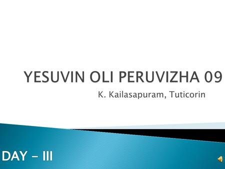 K. Kailasapuram, Tuticorin. Greetings to all in Christ Jesus name. May 21, 22, 23, 24, of 2009, were the days of grace, glory, deliverance, and blessings.