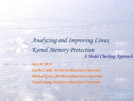 Analyzing and Improving Linux Kernel Memory Protection A Model Checking Approach ACSAC 2010 Siarhei Liakh, North Carolina State University Michael Grace,