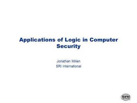 Applications of Logic in Computer Security Jonathan Millen SRI International.