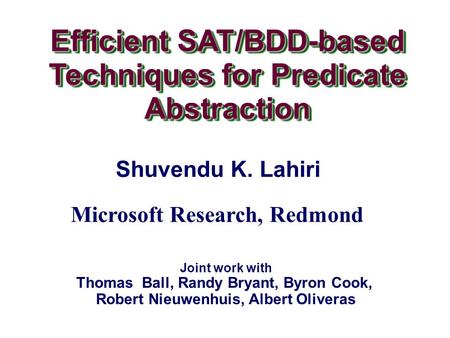 Efficient SAT/BDD-based Techniques for Predicate Abstraction Efficient SAT/BDD-based Techniques for Predicate Abstraction Shuvendu K. Lahiri Joint work.