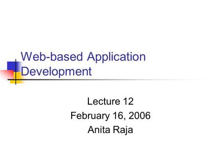 Web-based Application Development Lecture 12 February 16, 2006 Anita Raja.