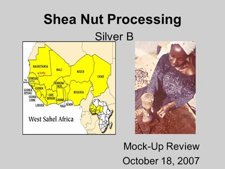 Shea Nut Processing Silver B Mock-Up Review October 18, 2007.