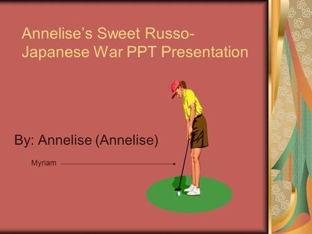 Annelise’s Sweet Russo- Japanese War PPT Presentation By: Annelise (Annelise) Myriam.