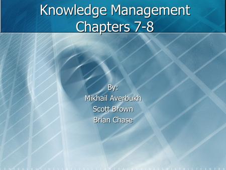 Knowledge Management Chapters 7-8 By: Mikhail Averbukh Scott Brown Brian Chase.