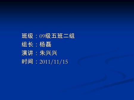 班级： 09 级五班二组 班级： 09 级五班二组 组长：杨磊 组长：杨磊 演讲：朱兴兴 演讲：朱兴兴 时间： 2011/11/15 时间： 2011/11/15.