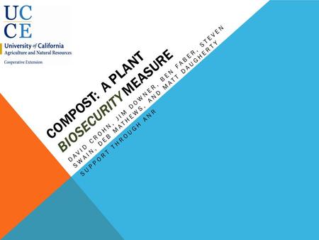 COMPOST: A PLANT BIOSECURITY MEASURE DAVID CROHN, JIM DOWNER, BEN FABER, STEVEN SWAIN, DEB MATHEWS, AND MATT DAUGHERTY SUPPORT THROUGH ANR.