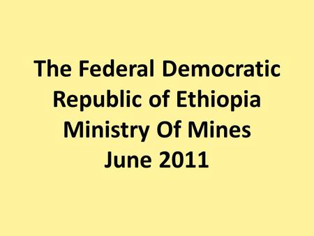 The Federal Democratic Republic of Ethiopia Ministry Of Mines June 2011.