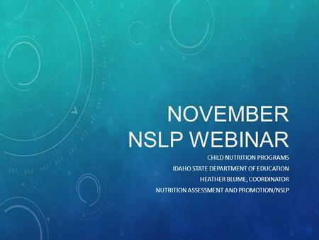 NOVEMBER NSLP WEBINAR CHILD NUTRITION PROGRAMS IDAHO STATE DEPARTMENT OF EDUCATION HEATHER BLUME, COORDINATOR NUTRITION ASSESSMENT AND PROMOTION/NSLP.