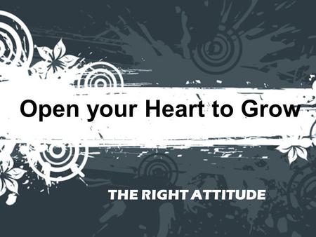 Open your Heart to Grow THE RIGHT ATTITUDE. John 13:34 “So now I am giving you a new commandment: Love each other. Just as I have loved you, you should.