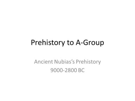 Prehistory to A-Group Ancient Nubias’s Prehistory 9000-2800 BC.