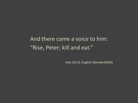 And there came a voice to him: “Rise, Peter; kill and eat.” Acts 10:13, English Standard Bible.