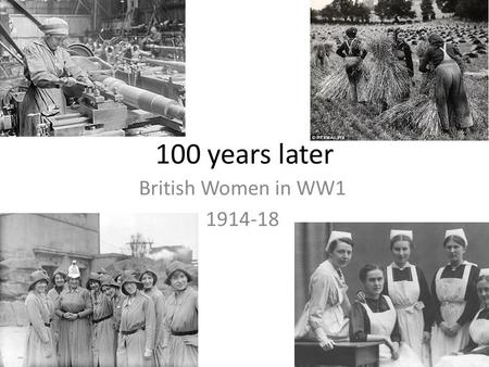 100 years later British Women in WW1 1914-18. A time of change Before 1914 – women did not have the vote; After 1918 – some women did have the vote (not.