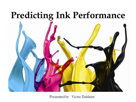 Predicting Ink Performance Presented by Victor Dahleen.