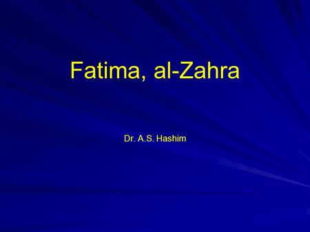 Fatima, al-Zahra Dr. A.S. Hashim. Salutation Peace be upon Fatima and her father And her husband and her progeny And that which she was entrusted with.