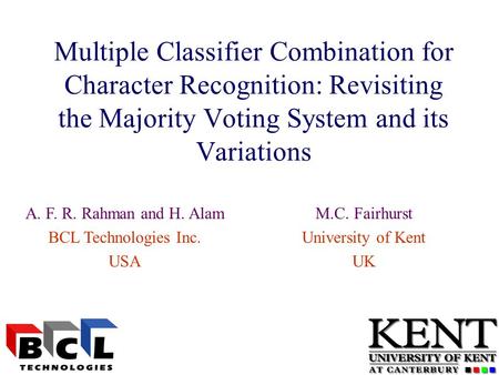 Multiple Classifier Combination for Character Recognition: Revisiting the Majority Voting System and its Variations M.C. Fairhurst University of Kent UK.