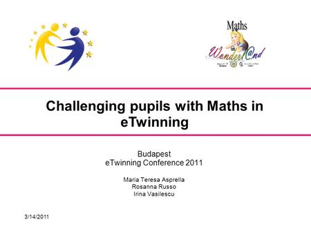 3/14/2011 Budapest eTwinning Conference 2011 Maria Teresa Asprella Rosanna Russo Irina Vasilescu Challenging pupils with Maths in eTwinning.